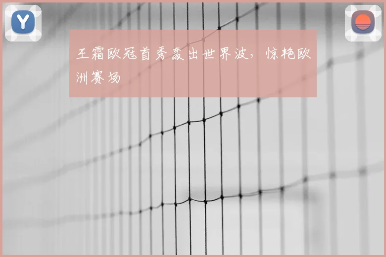 王霜欧冠首秀轰出世界波,惊艳欧洲赛场