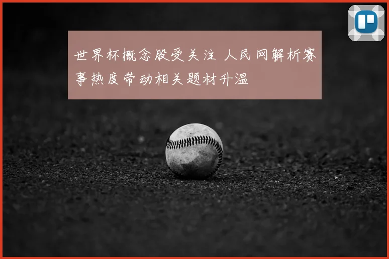 世界杯概念股受关注 人民网解析赛事热度带动相关题材升温