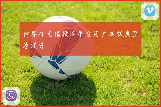 世界杯竞猜投注平台用户活跃度显著提升
