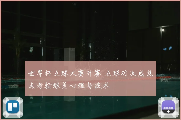 世界杯点球大赛开赛 点球对决成焦点考验球员心理与技术