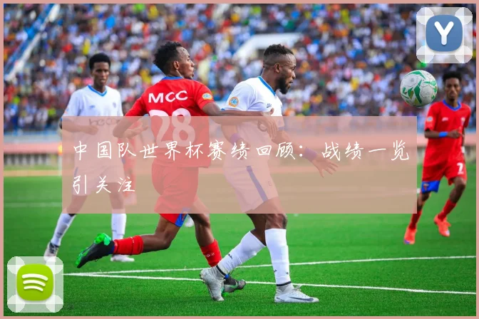 中国队世界杯赛绩回顾:战绩一览引关注