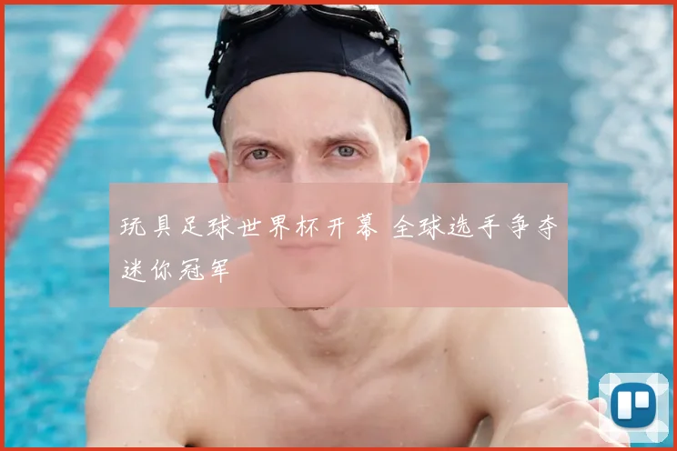 玩具足球世界杯开幕 全球选手争夺迷你冠军