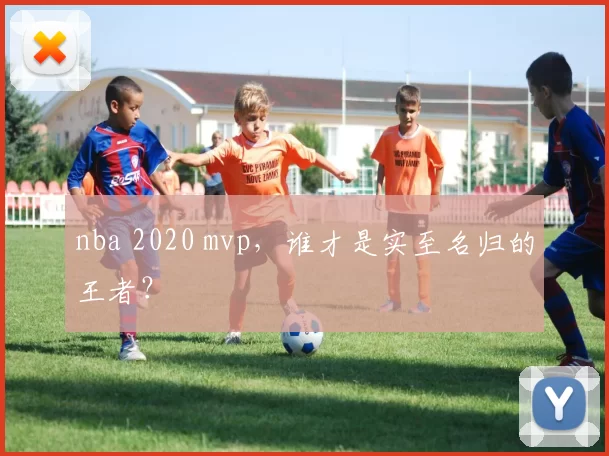 nba 2020 mvp，谁才是实至名归的王者？