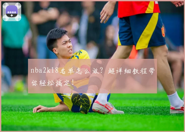 nba2k18名单怎么放？超详细教程带你轻松搞定！