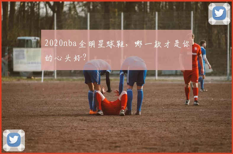 2020nba全明星球鞋,哪一款才是你的心头好?