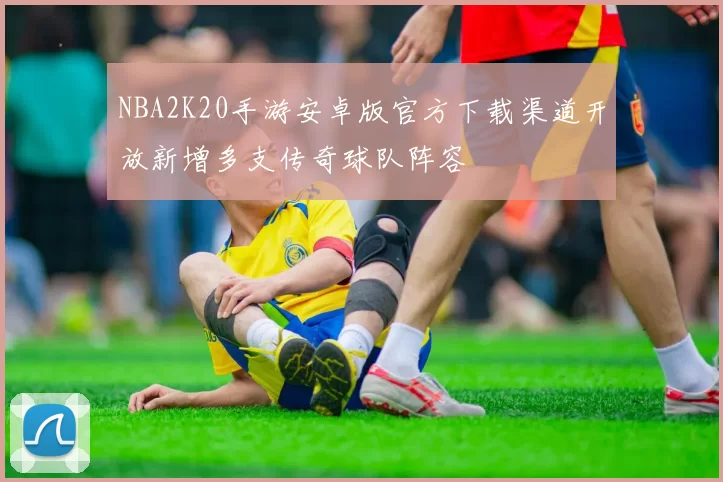 NBA2K20手游安卓版官方下载渠道开放新增多支传奇球队阵容