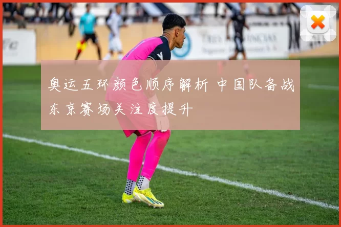 奥运五环颜色顺序解析 中国队备战东京赛场关注度提升