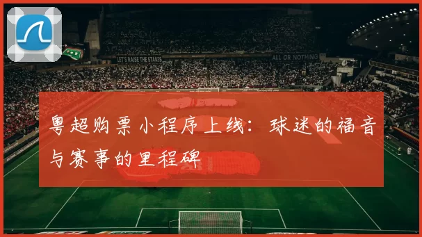 粤超购票小程序上线：球迷的福音与赛事的里程碑