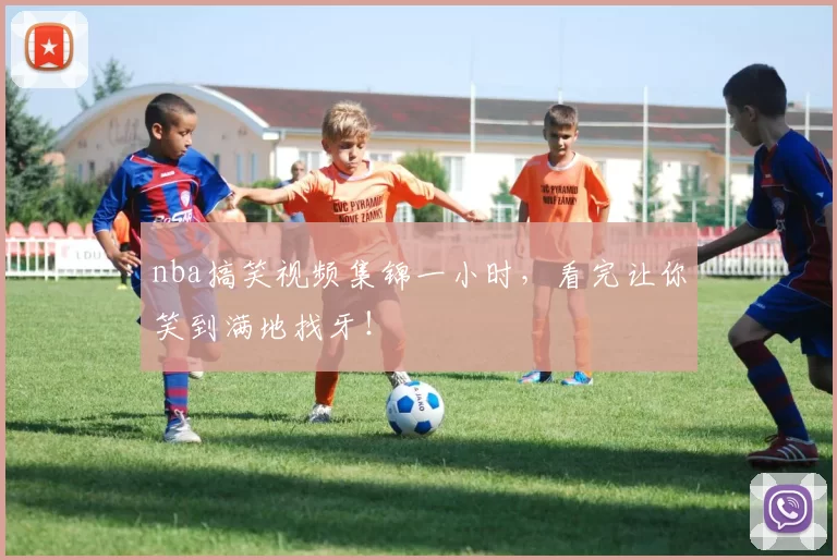 nba搞笑视频集锦一小时,看完让你笑到满地找牙!