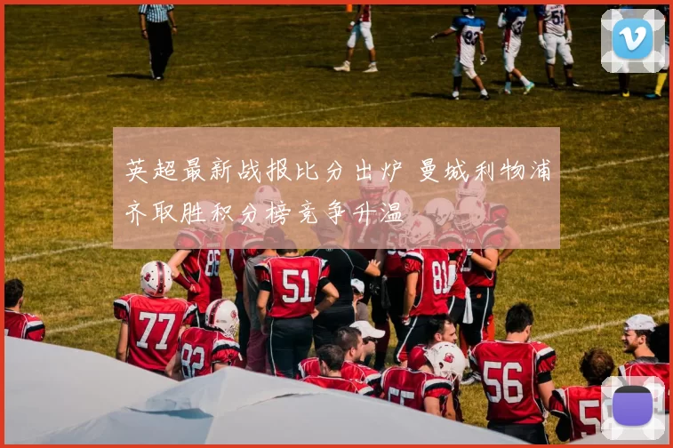 英超最新战报比分出炉 曼城利物浦齐取胜积分榜竞争升温