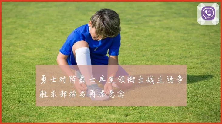 勇士对阵爵士库里领衔出战主场争胜东部排名再添悬念