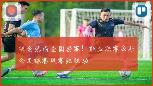 联合惩戒全国禁赛!职业联赛&社会足球赛风赛纪联动