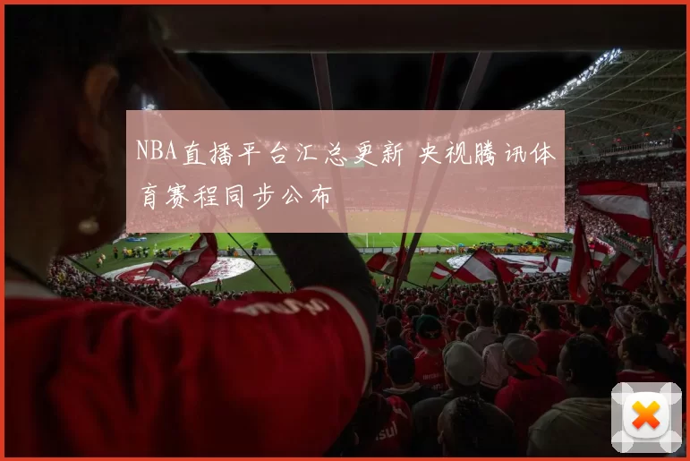 NBA直播平台汇总更新 央视腾讯体育赛程同步公布